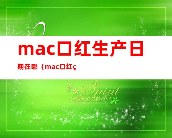 mac口红生产日期在哪(mac口红生产日期在哪里)