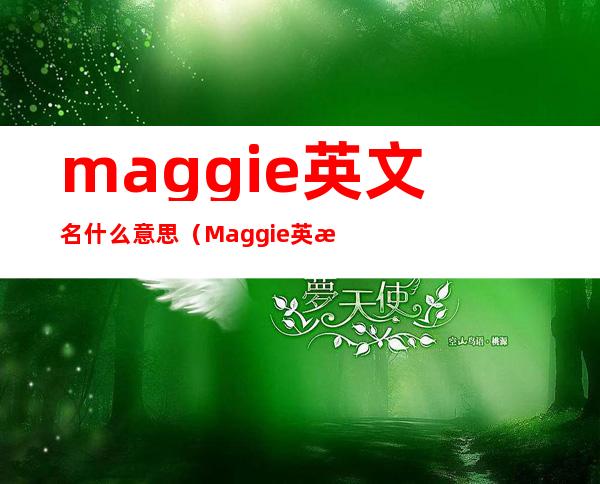 maggie英文名什么意思(Maggie英文名含义)