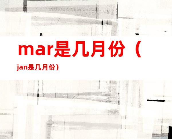 mar是几月份(jan是几月份)