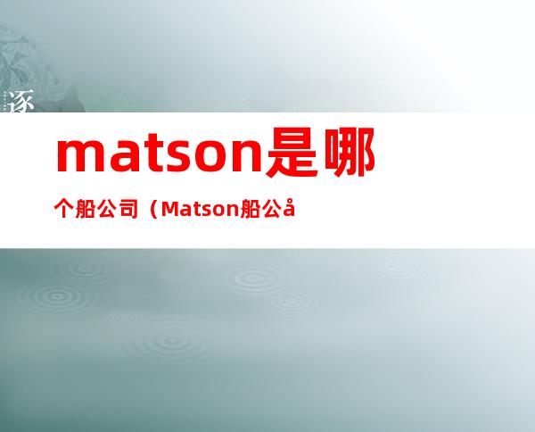 matson是哪个船公司（Matson船公司）