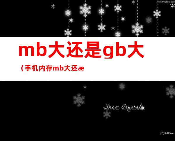 mb大还是gb大（手机内存mb大还是gb大）