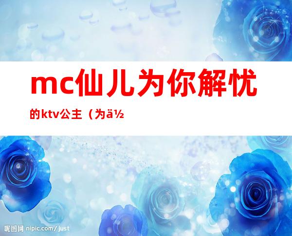 mc仙儿为你解忧的ktv公主（为你解忧午夜仙儿ktv公主）