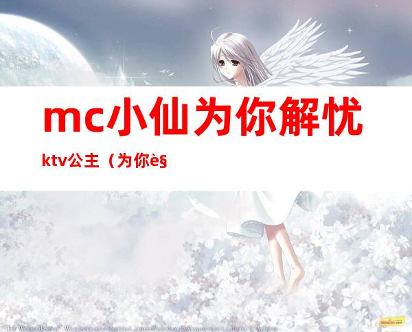 mc小仙为你解忧ktv公主(为你解忧mc仙儿)