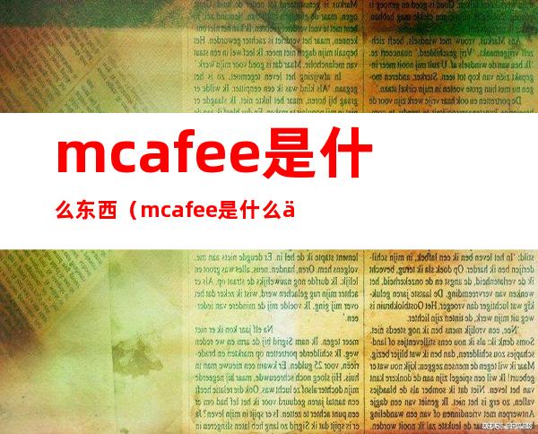 mcafee是什么东西(mcafee是什么东西公司要装这个)