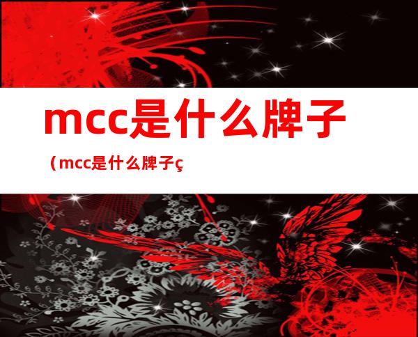 mcc是什么牌子(mcc是什么牌子的工具)