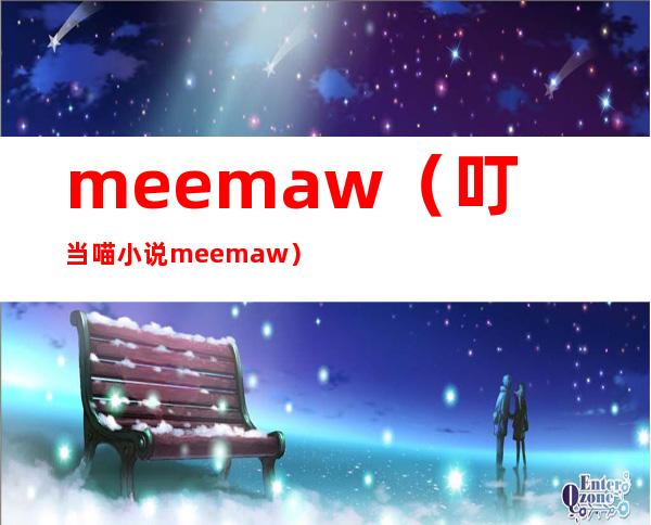 meemaw（叮当喵小说meemaw）