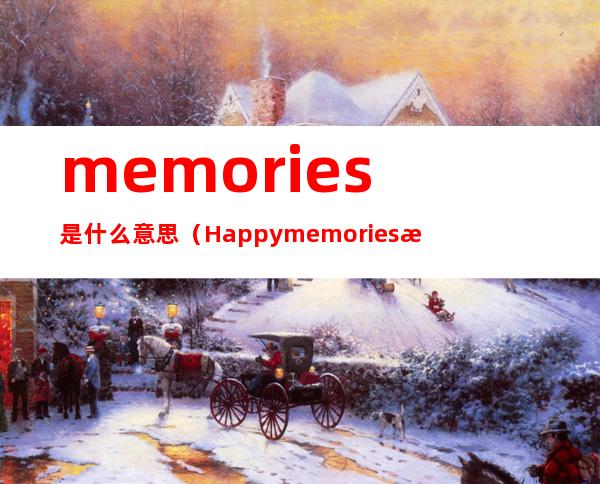 memories是什么意思(Happy memories是什么意思)