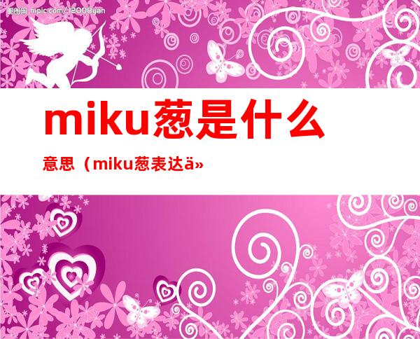 miku葱是什么意思(miku葱表达什么)