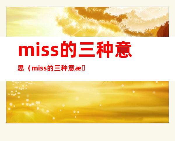 miss的三种意思（miss的三种意思是什么）