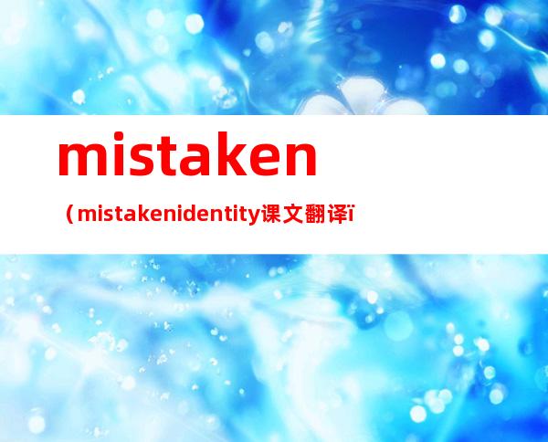 mistaken（mistaken identity课文翻译）