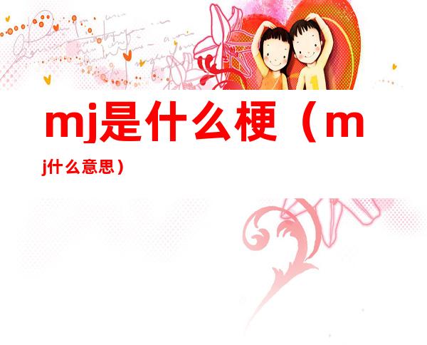 mj是什么梗(mj什么意思)