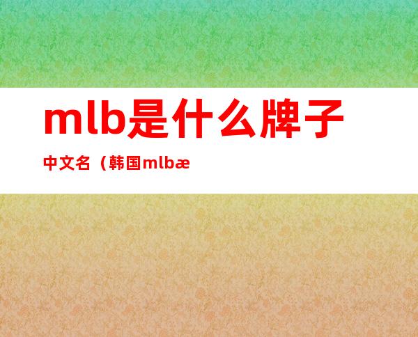 mlb是什么牌子中文名(韩国mlb是什么牌子中文名)