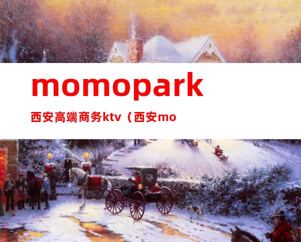 momopark西安高端商务ktv(西安momopark是哪个公司的)
