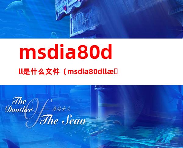 msdia80.dll是什么文件（msdia80.dll是什么文件,起什么作用）