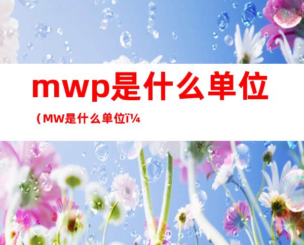 mwp是什么单位(MW 是什么单位)
