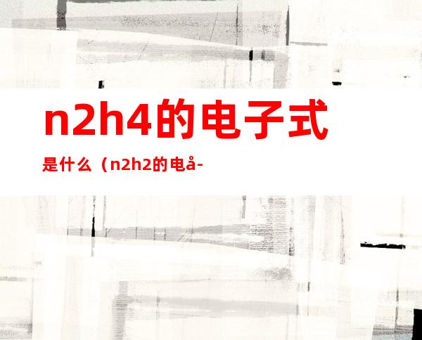 n2h4的电子式是什么（n2h2的电子式是什么）