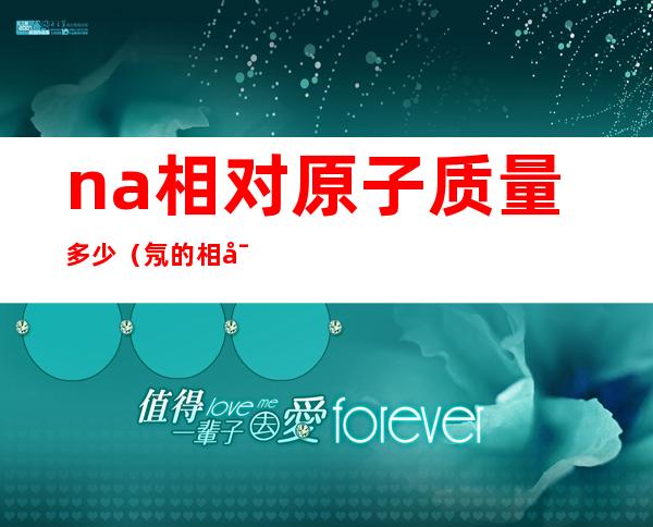na相对原子质量多少(氖的相对原子质量)