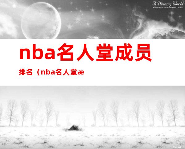 nba名人堂成员排名(nba名人堂成员排名顺序)