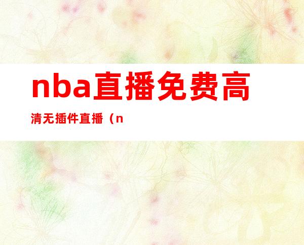 nba直播免费高清无插件直播(nba直播免费高清无插件直播jrs)