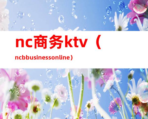 nc商务ktv(ncb business online)