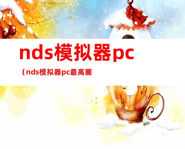 nds模拟器pc(nds模拟器pc最高画质设置)