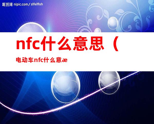 nfc什么意思（电动车nfc什么意思）
