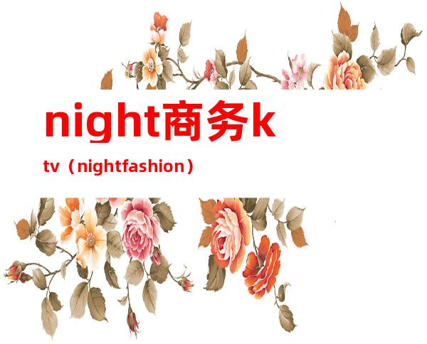 night商务ktv(night fashion)