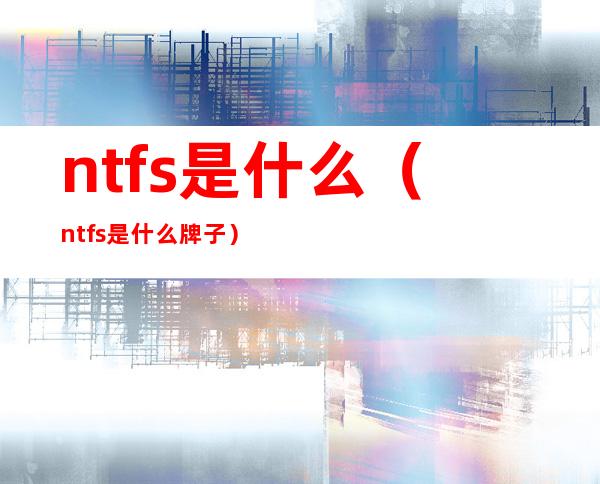ntfs是什么（ntfs是什么牌子）