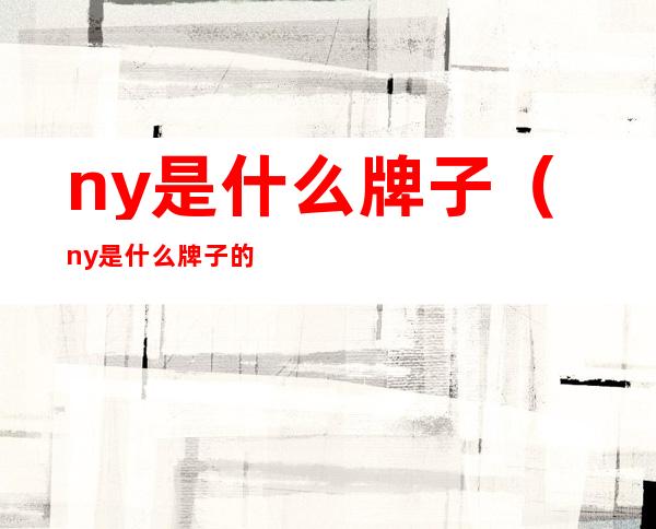 ny是什么牌子(ny是什么牌子的包包)