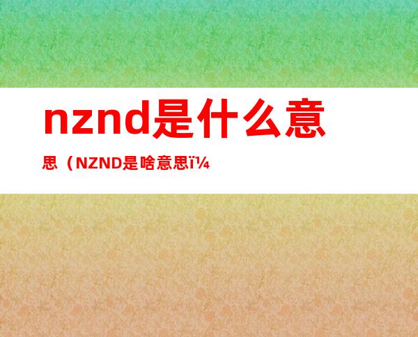 nznd是什么意思（NZND是啥意思）