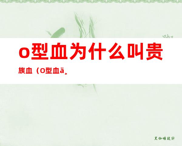 o型血为什么叫贵族血（O型血为什么叫贵族血多肉能放在家里养吗）