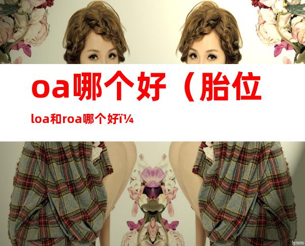 oa哪个好(胎位loa和roa哪个好)