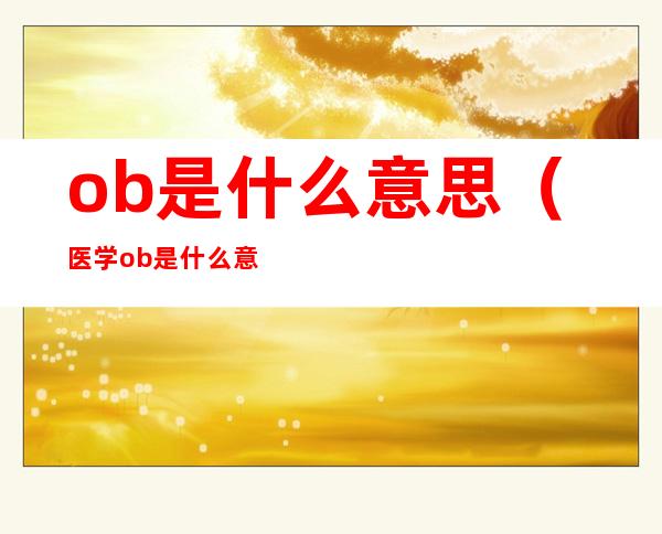 ob是什么意思?(医学ob是什么意思?)
