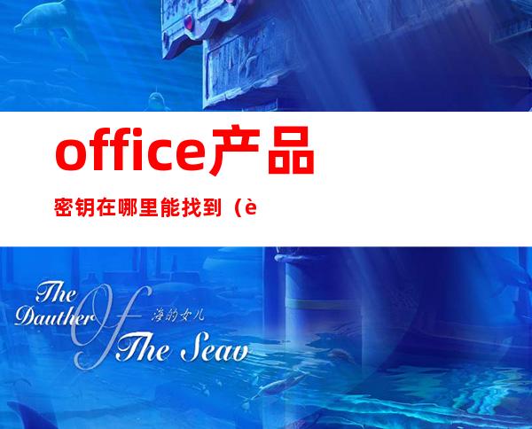 office产品密钥在哪里能找到(联想office产品密钥在哪里能找到)