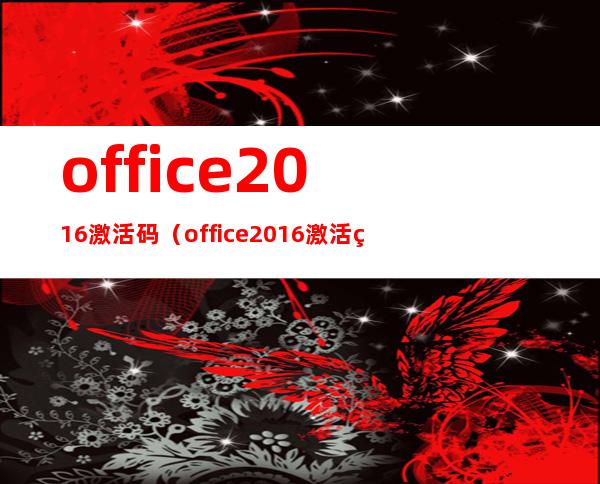 office2016激活码(office2016激活码最新)