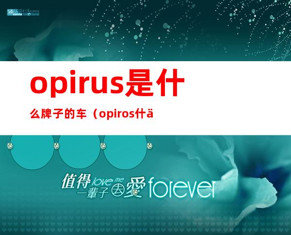 opirus是什么牌子的车(opiros什么车)