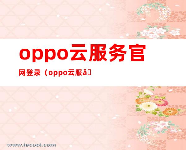 oppo云服务官网登录(oppo云服务官网登录下载)