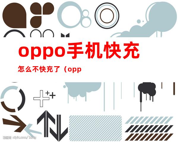 oppo手机快充怎么不快充了(oppo手机快充电,怎么不快了)