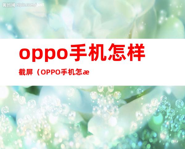 oppo手机怎样截屏(OPPO手机怎样截屏视频教程)