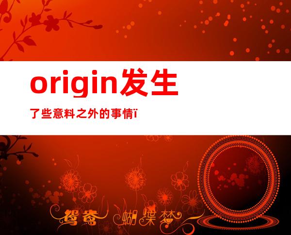 origin发生了些意料之外的事情（origin发生了些意料之外的事情一键修复）