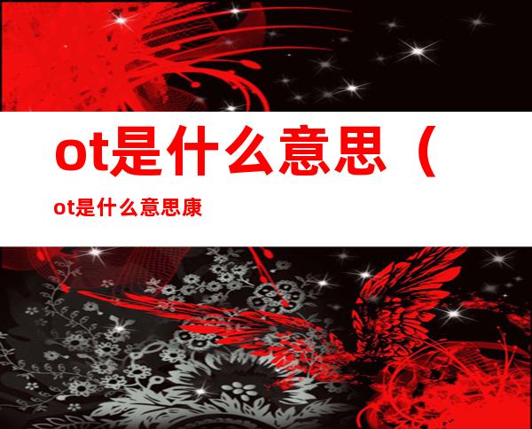 ot是什么意思(ot是什么意思康复)