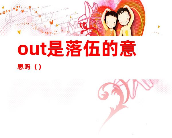 out是落伍的意思吗()