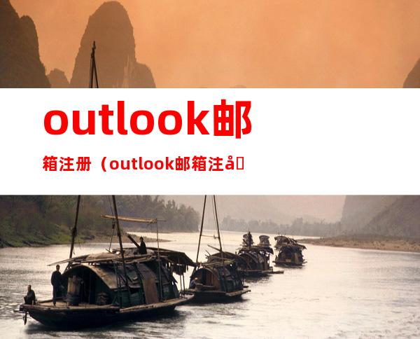 outlook邮箱注册(outlook邮箱注册验证机器人)