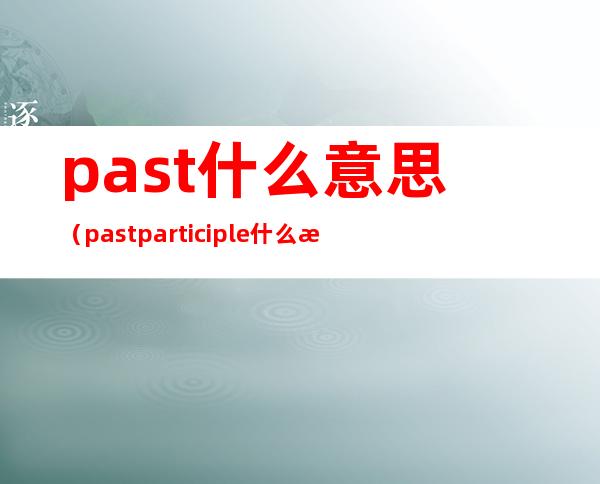 past什么意思(past participle什么意思)