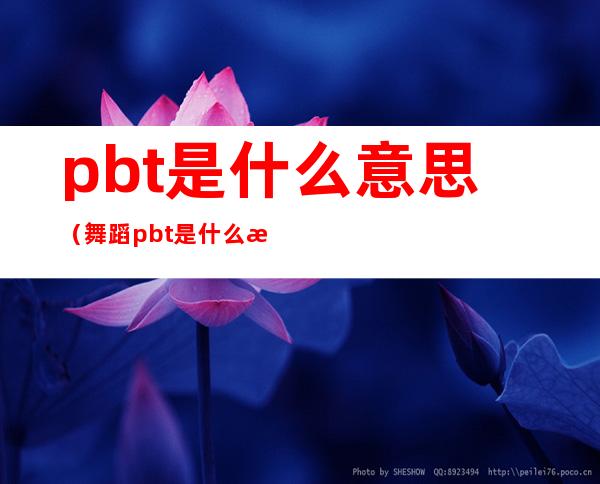 pbt是什么意思(舞蹈pbt是什么意思)