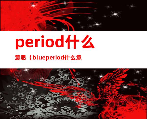 period什么意思（blue period什么意思）