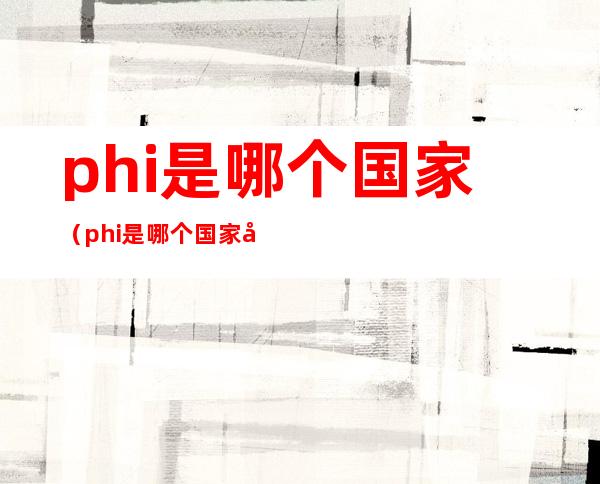phi是哪个国家(phi是哪个国家国旗)
