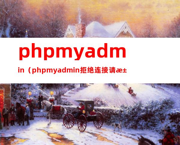 phpmyadmin(phpmyadmin拒绝连接请求)