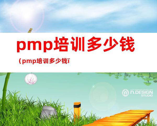 pmp培训多少钱（pmp培训多少钱）