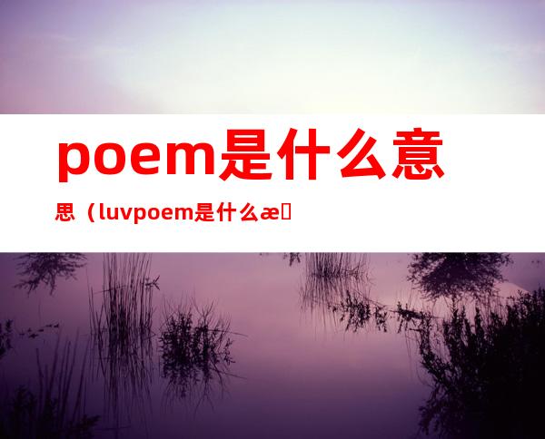 poem是什么意思(luv poem是什么意思)
